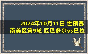 2024年10月11日 世预赛南美区第9轮 厄瓜多尔vs巴拉圭 全场录像